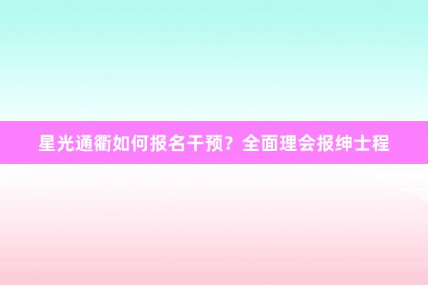星光通衢如何报名干预？全面理会报绅士程