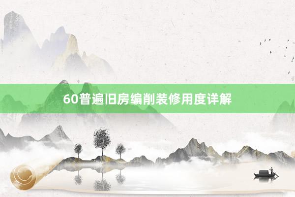 60普遍旧房编削装修用度详解
