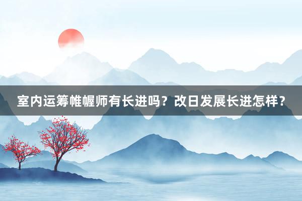 室内运筹帷幄师有长进吗？改日发展长进怎样？