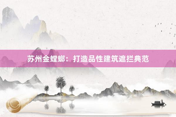 苏州金螳螂：打造品性建筑遮拦典范