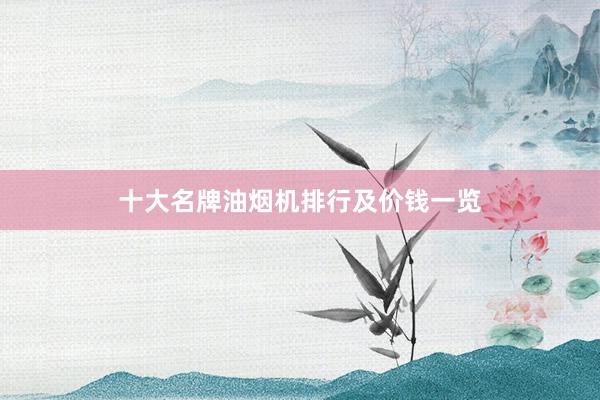 十大名牌油烟机排行及价钱一览