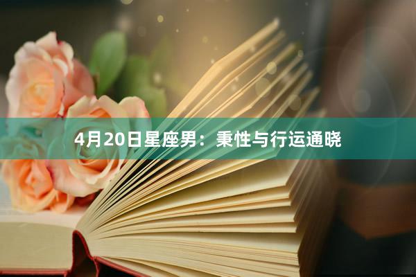 4月20日星座男：秉性与行运通晓