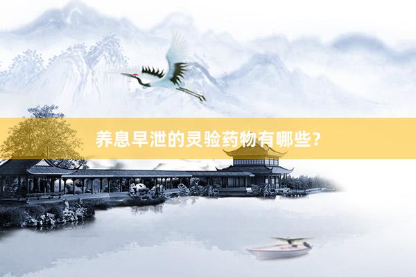 养息早泄的灵验药物有哪些？