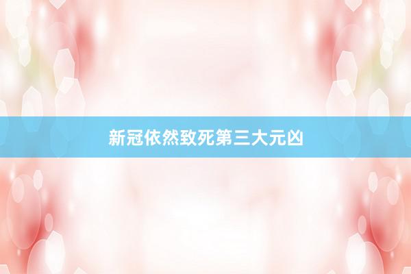新冠依然致死第三大元凶
