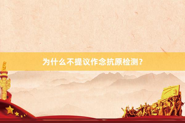 为什么不提议作念抗原检测？