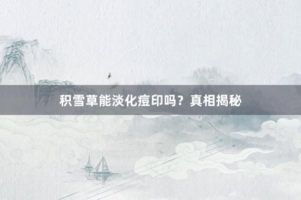 积雪草能淡化痘印吗？真相揭秘