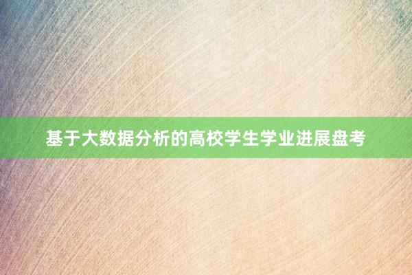 基于大数据分析的高校学生学业进展盘考