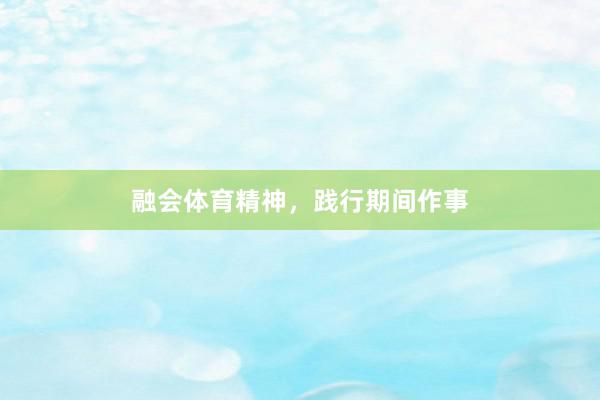 融会体育精神，践行期间作事