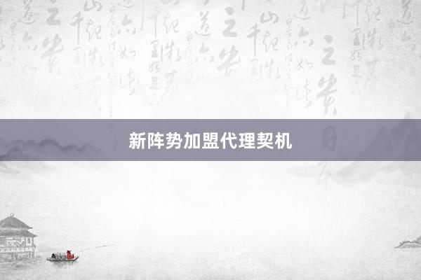 新阵势加盟代理契机