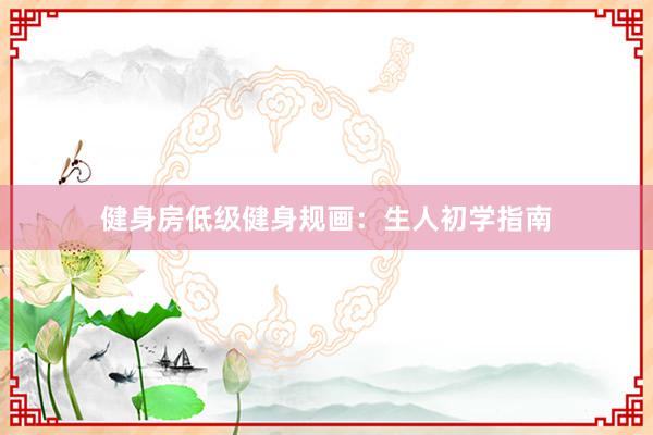 健身房低级健身规画：生人初学指南