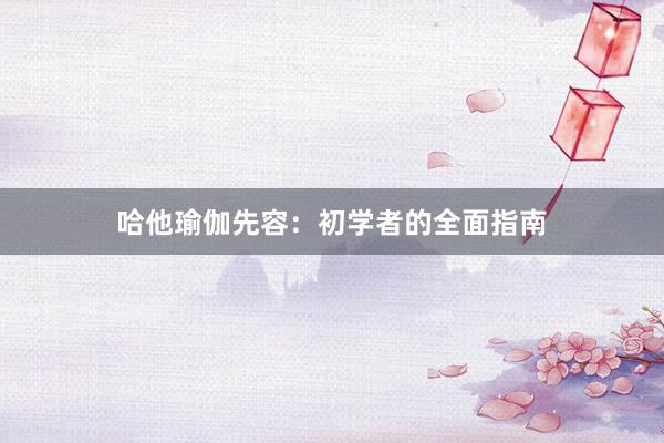哈他瑜伽先容：初学者的全面指南